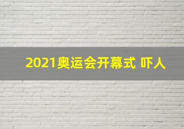 2021奥运会开幕式 吓人